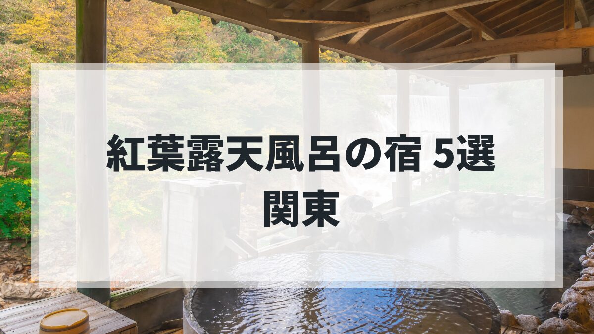 関東で紅葉を満喫できる露天風呂付き客室の宿5選｜絶景温泉で心ほどける秋旅