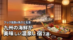 九州で海鮮の美味しい温泉宿7選!鮮度抜群の魚介と名湯を堪能する贅沢な旅