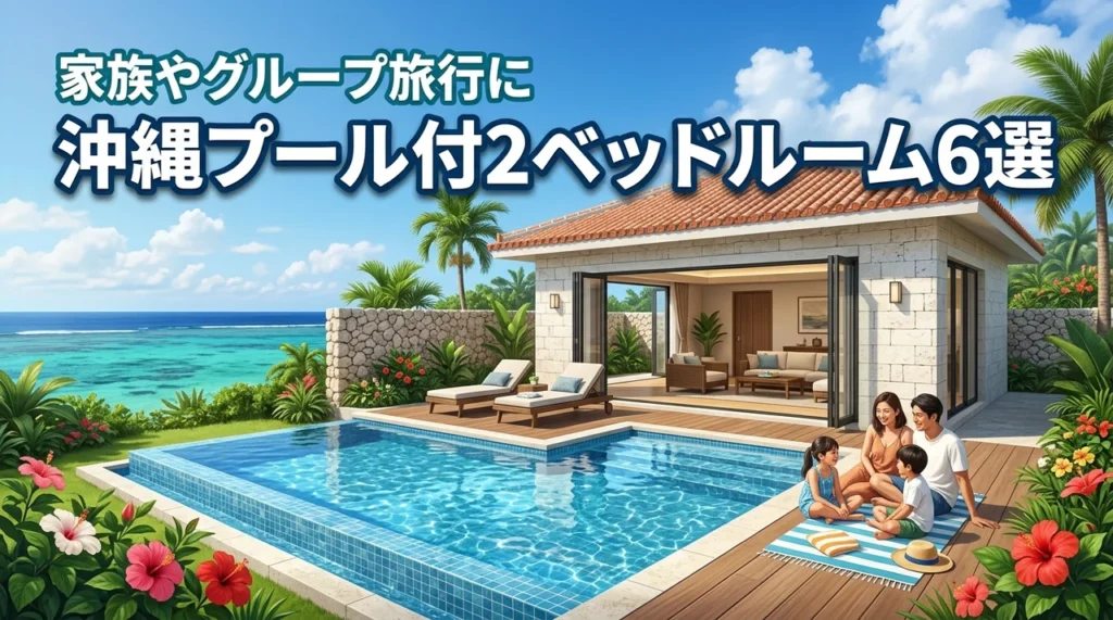 沖縄の2ベッドルームかつプール付きヴィラ厳選6選！家族やグループに最適な宿